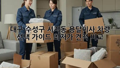 대구 수성구 시지동 용달이사 차량 선택 가이드: 최저가 견적 비교! 🚚