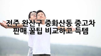 전주 완산구 중화산동 중고차 판매 꿀팁🍯: 비교하고 득템!