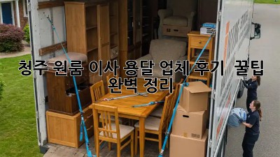 청주 원룸 이사, 용달 업체 후기 & 꿀팁 완벽 정리!
