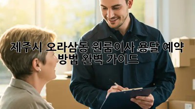 제주시 오라삼동 원룸이사? 용달 예약 방법 완벽 가이드! 🤩